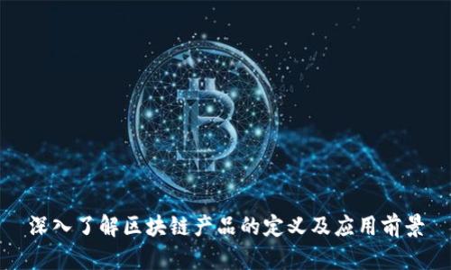 深入了解区块链产品的定义及应用前景
