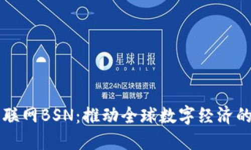 区块链互联网BSN：推动全球数字经济的底层架构