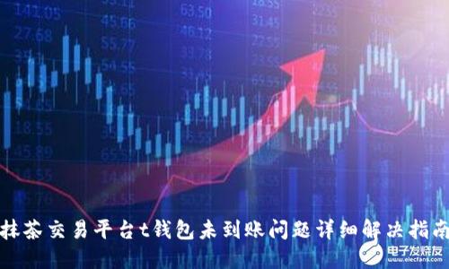 抹茶交易平台t钱包未到账问题详细解决指南