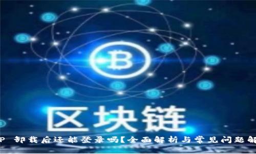 T P 卸载后还能登录吗？全面解析与常见问题解答